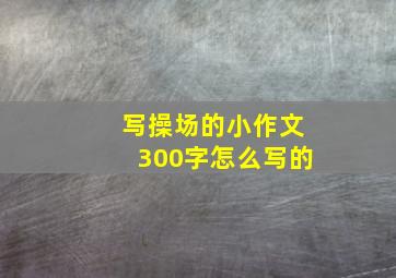 写操场的小作文300字怎么写的