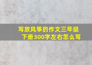 写放风筝的作文三年级下册300字左右怎么写