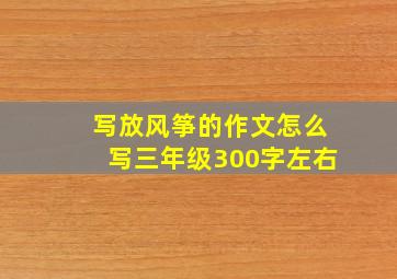 写放风筝的作文怎么写三年级300字左右