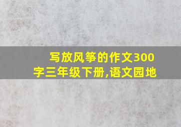 写放风筝的作文300字三年级下册,语文园地