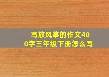 写放风筝的作文400字三年级下册怎么写