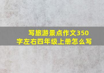 写旅游景点作文350字左右四年级上册怎么写