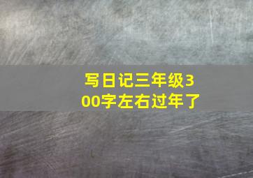 写日记三年级300字左右过年了