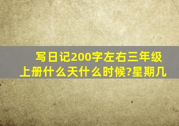 写日记200字左右三年级上册什么天什么时候?星期几