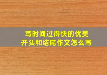 写时间过得快的优美开头和结尾作文怎么写