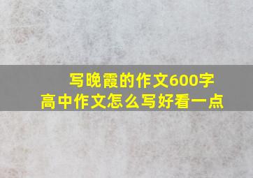 写晚霞的作文600字高中作文怎么写好看一点