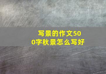 写景的作文500字秋景怎么写好