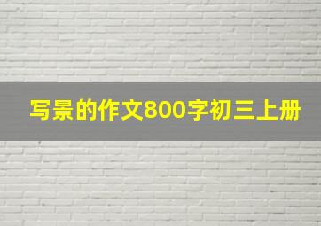 写景的作文800字初三上册