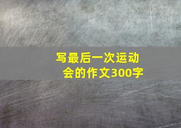 写最后一次运动会的作文300字