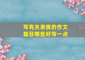 写有关亲情的作文题目哪些好写一点