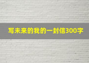 写未来的我的一封信300字