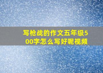 写枪战的作文五年级500字怎么写好呢视频