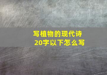 写植物的现代诗20字以下怎么写