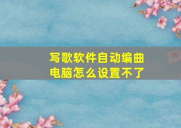 写歌软件自动编曲电脑怎么设置不了