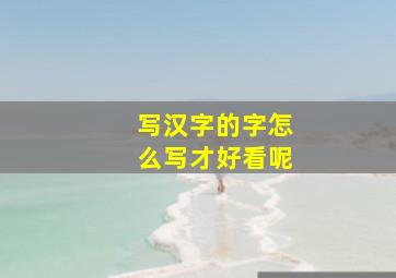 写汉字的字怎么写才好看呢