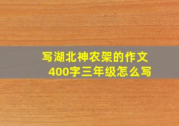 写湖北神农架的作文400字三年级怎么写