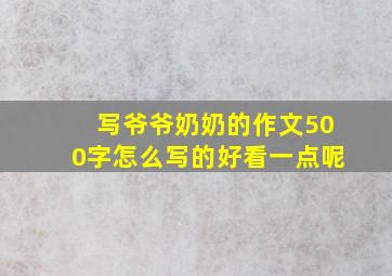 写爷爷奶奶的作文500字怎么写的好看一点呢