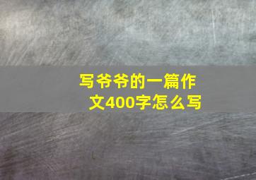 写爷爷的一篇作文400字怎么写