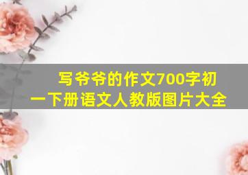 写爷爷的作文700字初一下册语文人教版图片大全