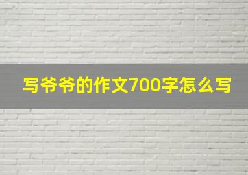 写爷爷的作文700字怎么写