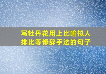 写牡丹花用上比喻拟人排比等修辞手法的句子