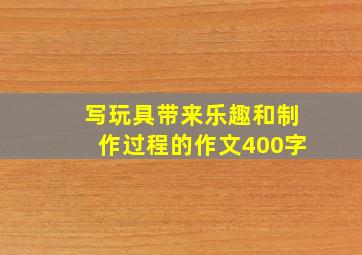 写玩具带来乐趣和制作过程的作文400字