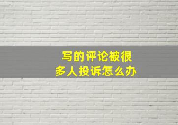 写的评论被很多人投诉怎么办