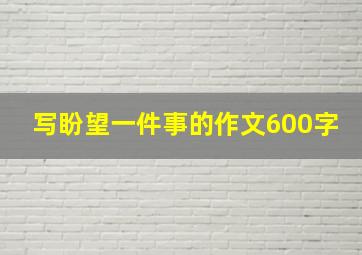 写盼望一件事的作文600字