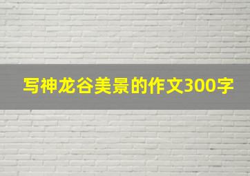 写神龙谷美景的作文300字