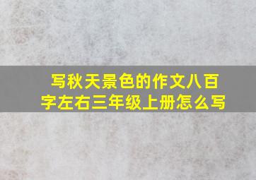 写秋天景色的作文八百字左右三年级上册怎么写