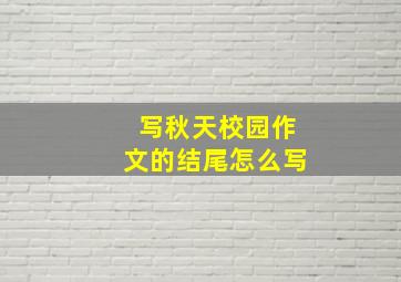 写秋天校园作文的结尾怎么写