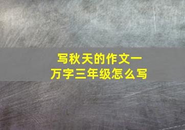 写秋天的作文一万字三年级怎么写