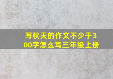 写秋天的作文不少于300字怎么写三年级上册