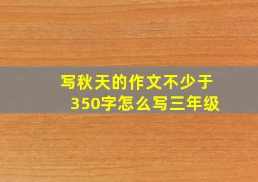 写秋天的作文不少于350字怎么写三年级