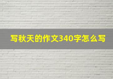 写秋天的作文340字怎么写