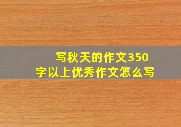 写秋天的作文350字以上优秀作文怎么写