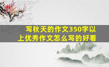 写秋天的作文350字以上优秀作文怎么写的好看