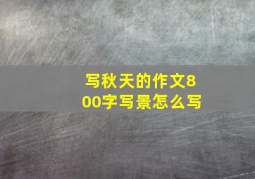 写秋天的作文800字写景怎么写