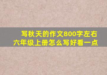 写秋天的作文800字左右六年级上册怎么写好看一点