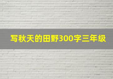 写秋天的田野300字三年级