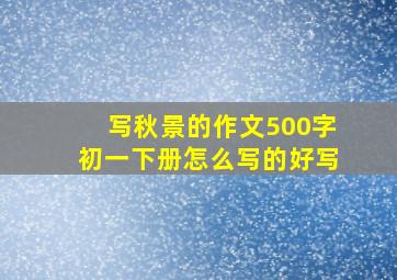 写秋景的作文500字初一下册怎么写的好写