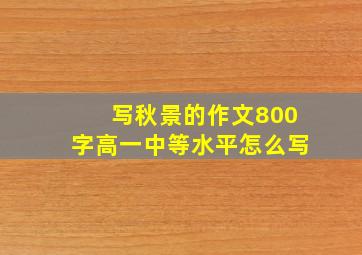 写秋景的作文800字高一中等水平怎么写