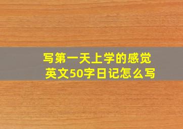 写第一天上学的感觉英文50字日记怎么写