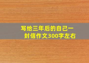 写给三年后的自己一封信作文300字左右