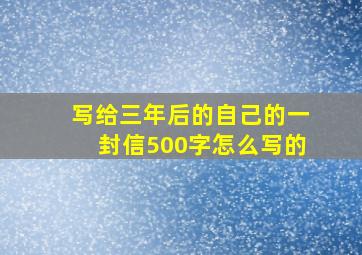 写给三年后的自己的一封信500字怎么写的