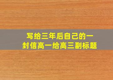 写给三年后自己的一封信高一给高三副标题