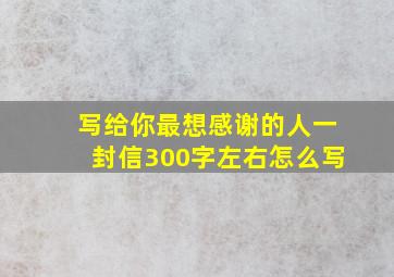 写给你最想感谢的人一封信300字左右怎么写