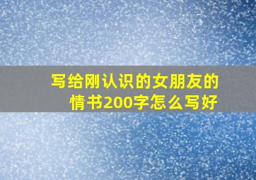 写给刚认识的女朋友的情书200字怎么写好