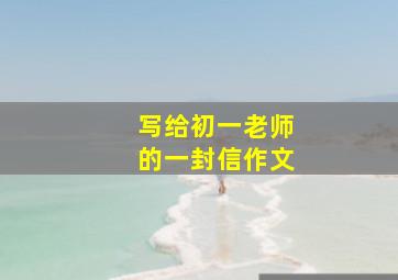 写给初一老师的一封信作文