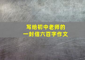 写给初中老师的一封信六百字作文